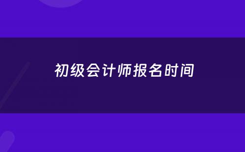  初级会计师报名时间