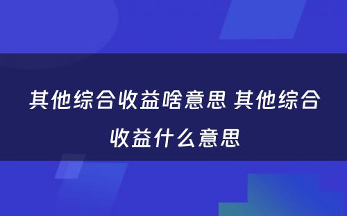 其他综合收益啥意思 其他综合收益什么意思