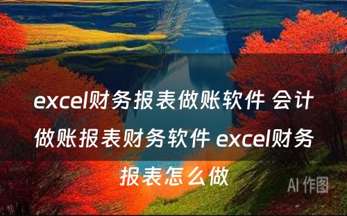 excel财务报表做账软件 会计做账报表财务软件 excel财务报表怎么做