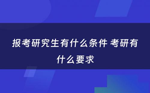 报考研究生有什么条件 考研有什么要求