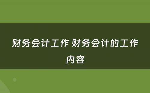 财务会计工作 财务会计的工作内容