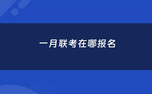  一月联考在哪报名