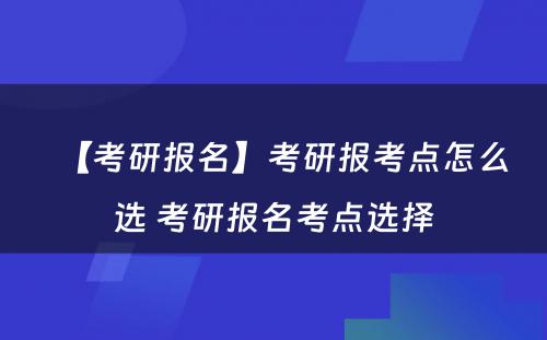 【考研报名】考研报考点怎么选 考研报名考点选择