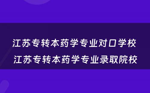 江苏专转本药学专业对口学校 江苏专转本药学专业录取院校