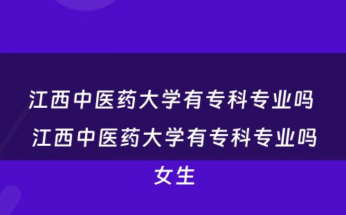 江西中医药大学有专科专业吗 江西中医药大学有专科专业吗女生