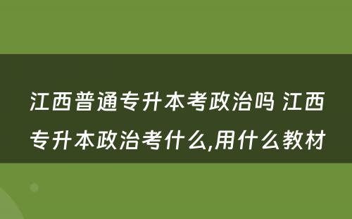 江西普通专升本考政治吗 江西专升本政治考什么,用什么教材