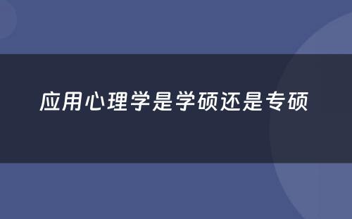 应用心理学是学硕还是专硕 