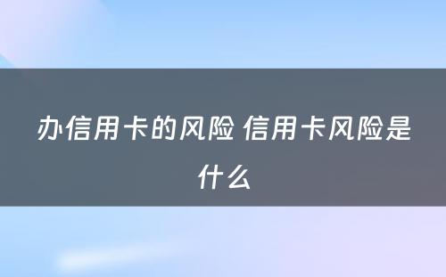 办信用卡的风险 信用卡风险是什么