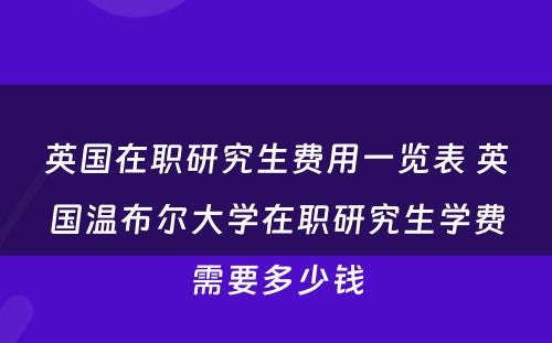 英国在职研究生费用一览表 英国温布尔大学在职研究生学费需要多少钱