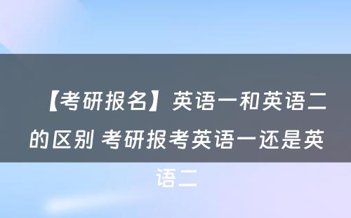 【考研报名】英语一和英语二的区别 考研报考英语一还是英语二