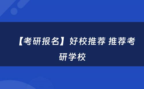 【考研报名】好校推荐 推荐考研学校