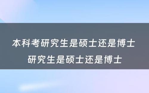 本科考研究生是硕士还是博士 研究生是硕士还是博士