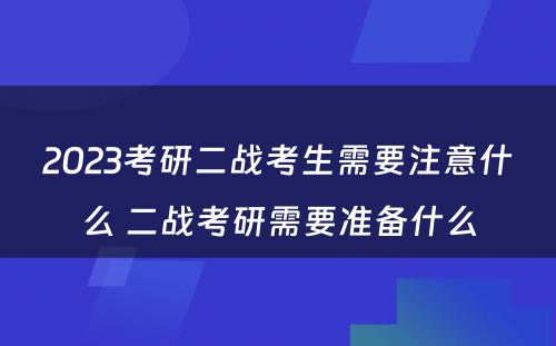 2023考研二战考生需要注意什么 二战考研需要准备什么