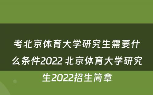 考北京体育大学研究生需要什么条件2022 北京体育大学研究生2022招生简章