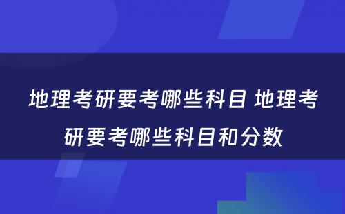 地理考研要考哪些科目 地理考研要考哪些科目和分数