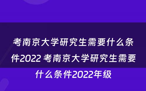 考南京大学研究生需要什么条件2022 考南京大学研究生需要什么条件2022年级