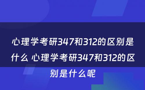 心理学考研347和312的区别是什么 心理学考研347和312的区别是什么呢