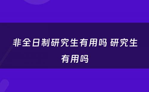 非全日制研究生有用吗 研究生有用吗