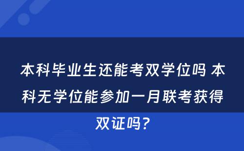 本科毕业生还能考双学位吗 本科无学位能参加一月联考获得双证吗？