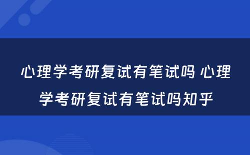 心理学考研复试有笔试吗 心理学考研复试有笔试吗知乎