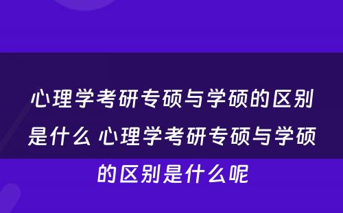 心理学考研专硕与学硕的区别是什么 心理学考研专硕与学硕的区别是什么呢