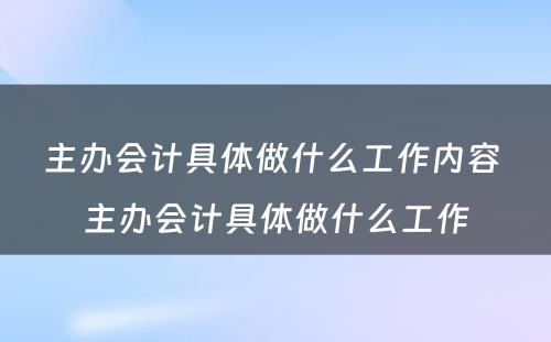 主办会计具体做什么工作内容 主办会计具体做什么工作