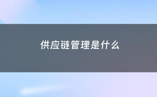  供应链管理是什么