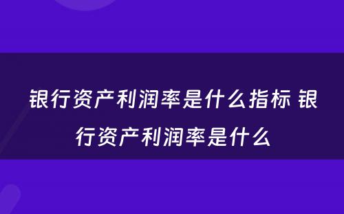 银行资产利润率是什么指标 银行资产利润率是什么