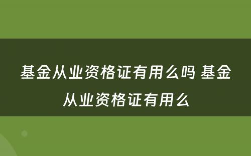 基金从业资格证有用么吗 基金从业资格证有用么