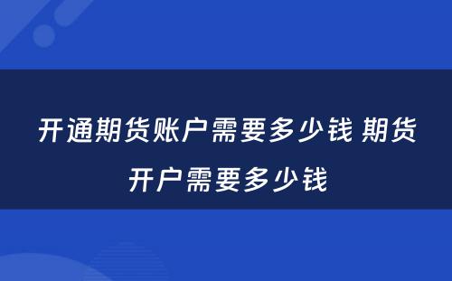 开通期货账户需要多少钱 期货开户需要多少钱