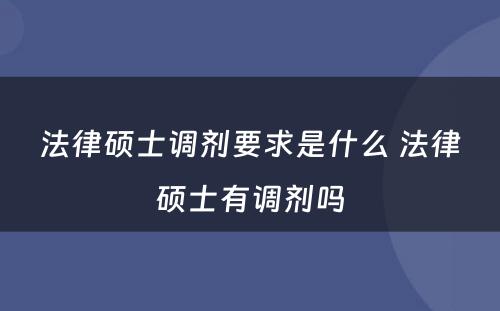 法律硕士调剂要求是什么 法律硕士有调剂吗