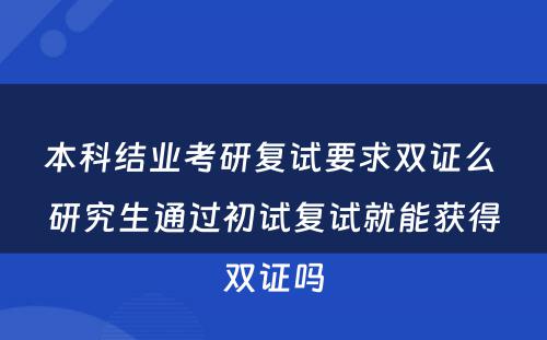 本科结业考研复试要求双证么 研究生通过初试复试就能获得双证吗