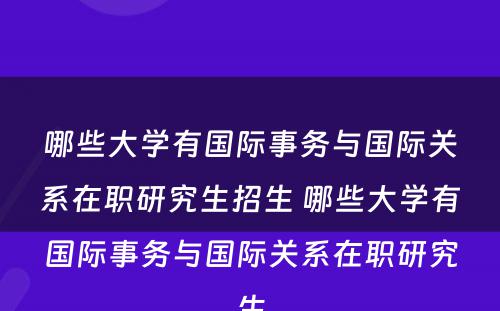 哪些大学有国际事务与国际关系在职研究生招生 哪些大学有国际事务与国际关系在职研究生