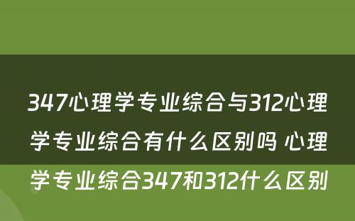 347心理学专业综合与312心理学专业综合有什么区别吗 心理学专业综合347和312什么区别