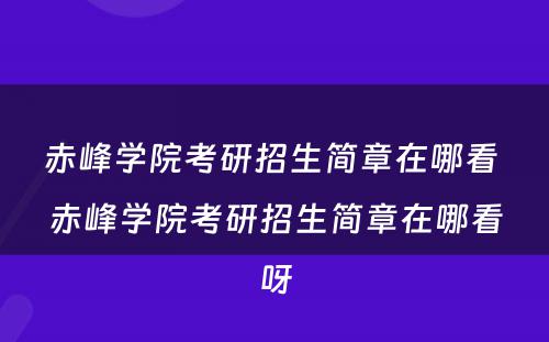 赤峰学院考研招生简章在哪看 赤峰学院考研招生简章在哪看呀