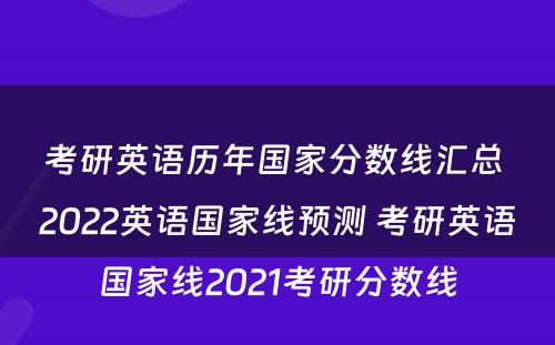 考研英语历年国家分数线汇总 2022英语国家线预测 考研英语国家线2021考研分数线