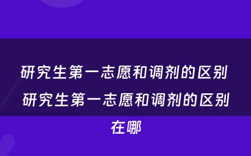 研究生第一志愿和调剂的区别 研究生第一志愿和调剂的区别在哪