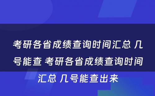 考研各省成绩查询时间汇总 几号能查 考研各省成绩查询时间汇总 几号能查出来