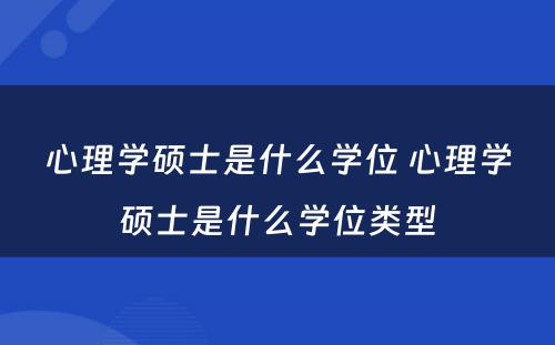 心理学硕士是什么学位 心理学硕士是什么学位类型