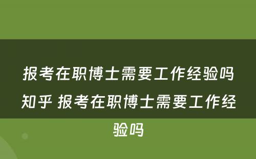 报考在职博士需要工作经验吗知乎 报考在职博士需要工作经验吗