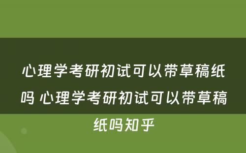 心理学考研初试可以带草稿纸吗 心理学考研初试可以带草稿纸吗知乎