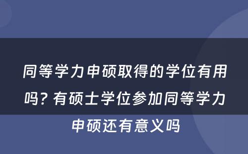 同等学力申硕取得的学位有用吗? 有硕士学位参加同等学力申硕还有意义吗