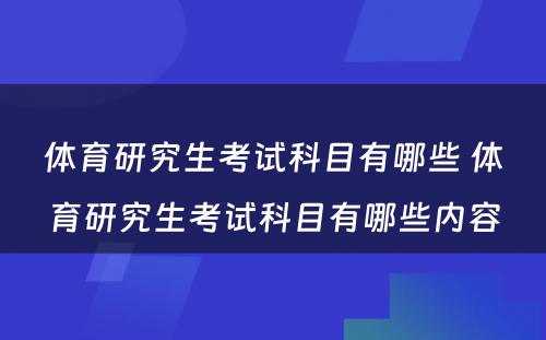 体育研究生考试科目有哪些 体育研究生考试科目有哪些内容