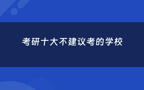 考研十大不建议考的学校