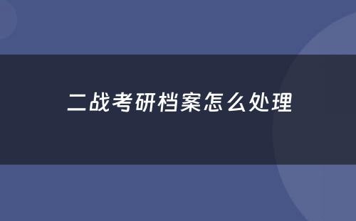 二战考研档案怎么处理