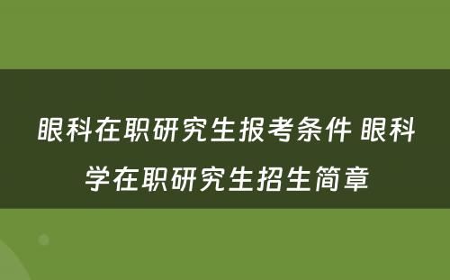 眼科在职研究生报考条件 眼科学在职研究生招生简章