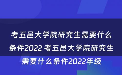 考五邑大学院研究生需要什么条件2022 考五邑大学院研究生需要什么条件2022年级