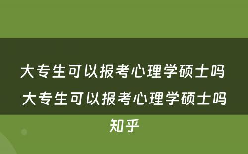 大专生可以报考心理学硕士吗 大专生可以报考心理学硕士吗知乎