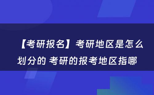 【考研报名】考研地区是怎么划分的 考研的报考地区指哪