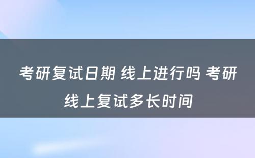 考研复试日期 线上进行吗 考研线上复试多长时间